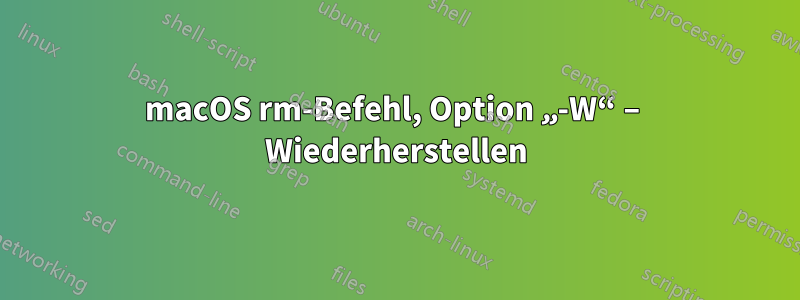 macOS rm-Befehl, Option „-W“ – Wiederherstellen