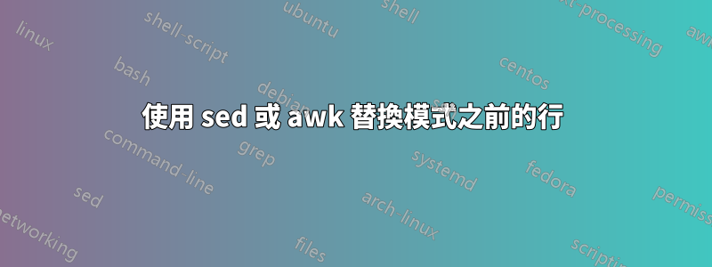 使用 sed 或 awk 替換模式之前的行