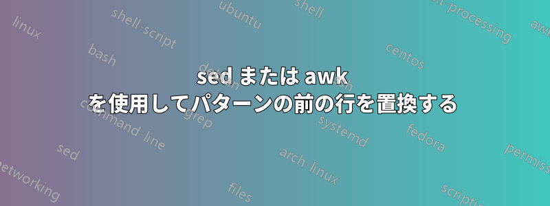 sed または awk を使用してパターンの前の行を置換する