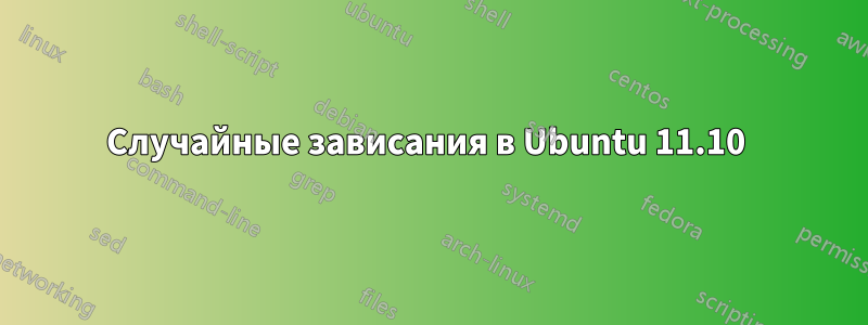 Случайные зависания в Ubuntu 11.10 