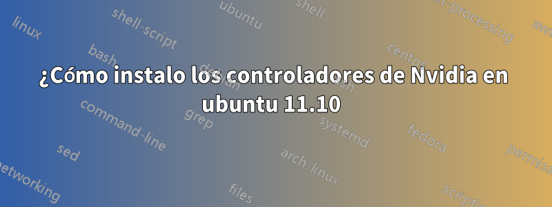 ¿Cómo instalo los controladores de Nvidia en ubuntu 11.10 