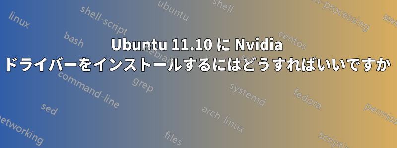 Ubuntu 11.10 に Nvidia ドライバーをインストールするにはどうすればいいですか 
