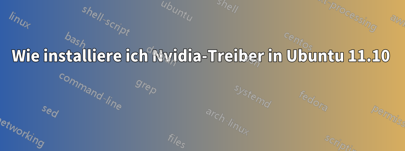 Wie installiere ich Nvidia-Treiber in Ubuntu 11.10 