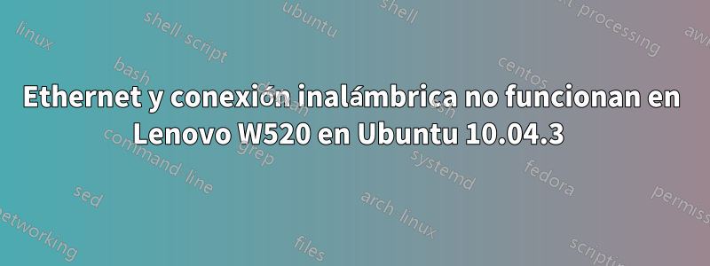 Ethernet y conexión inalámbrica no funcionan en Lenovo W520 en Ubuntu 10.04.3 