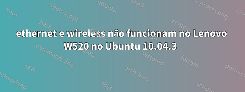 ethernet e wireless não funcionam no Lenovo W520 no Ubuntu 10.04.3 