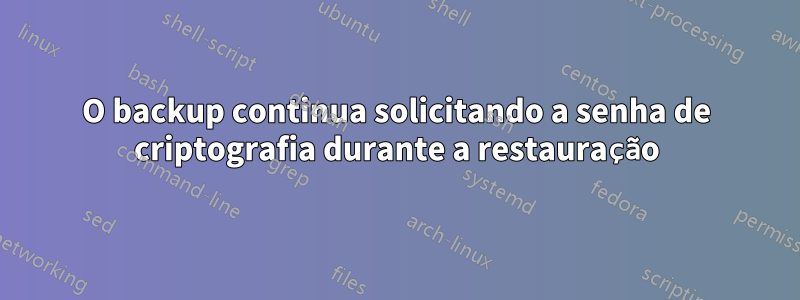 O backup continua solicitando a senha de criptografia durante a restauração
