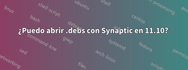 ¿Puedo abrir .debs con Synaptic en 11.10?