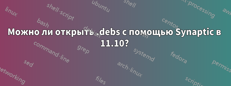 Можно ли открыть .debs с помощью Synaptic в 11.10?