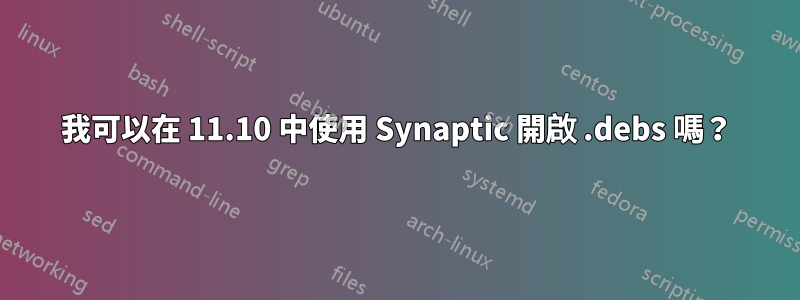 我可以在 11.10 中使用 Synaptic 開啟 .debs 嗎？