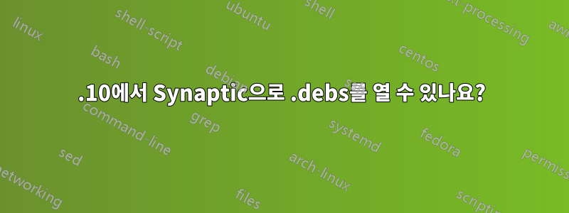 11.10에서 Synaptic으로 .debs를 열 수 있나요?