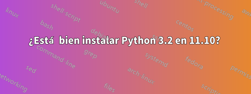 ¿Está bien instalar Python 3.2 en 11.10?