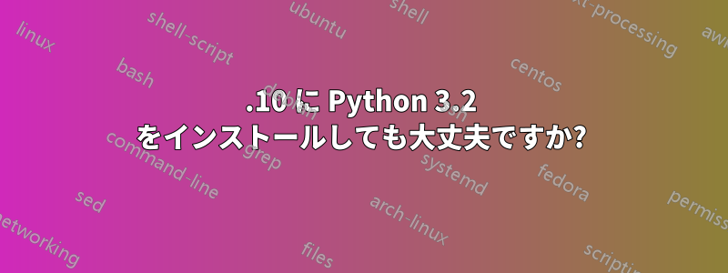 11.10 に Python 3.2 をインストールしても大丈夫ですか?
