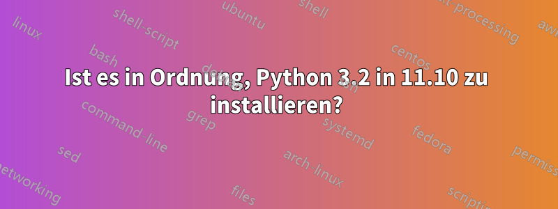 Ist es in Ordnung, Python 3.2 in 11.10 zu installieren?