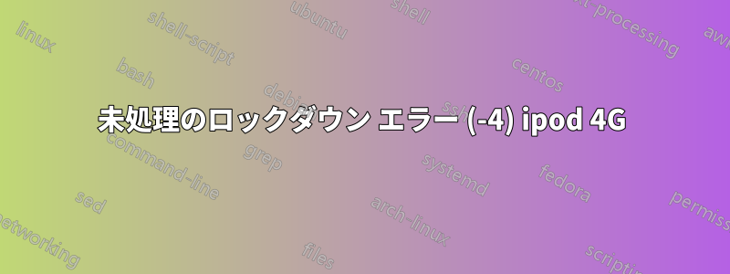 未処理のロックダウン エラー (-4) ipod 4G