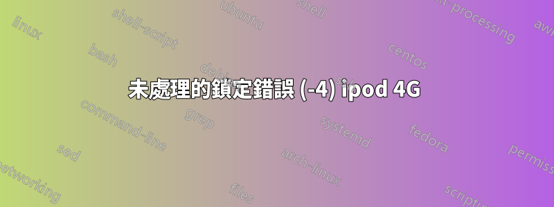 未處理的鎖定錯誤 (-4) ipod 4G