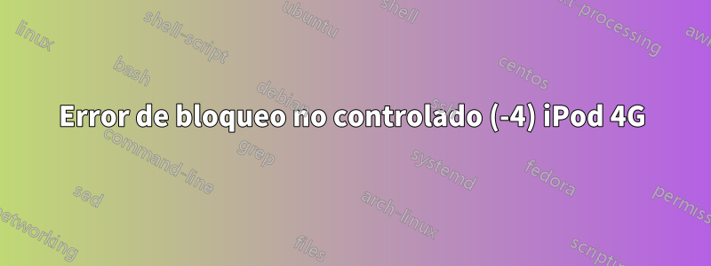 Error de bloqueo no controlado (-4) iPod 4G