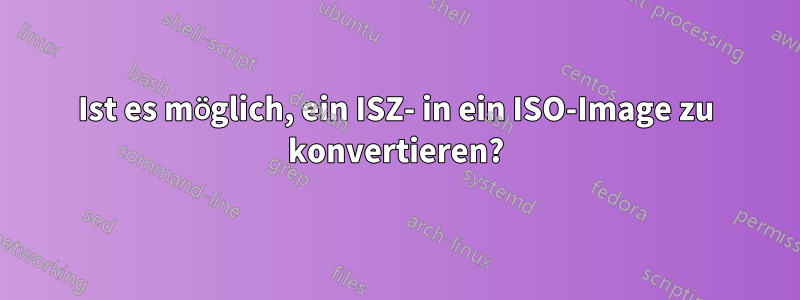 Ist es möglich, ein ISZ- in ein ISO-Image zu konvertieren?