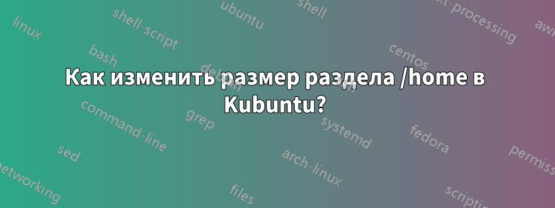 Как изменить размер раздела /home в Kubuntu?