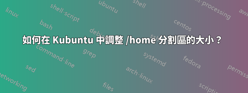 如何在 Kubuntu 中調整 /home 分割區的大小？