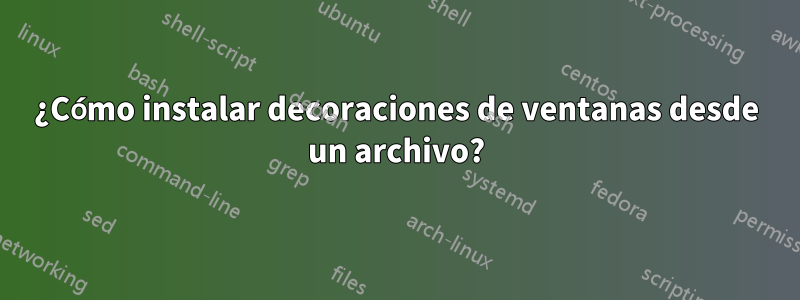 ¿Cómo instalar decoraciones de ventanas desde un archivo?