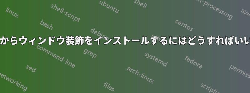 ファイルからウィンドウ装飾をインストールするにはどうすればいいですか?