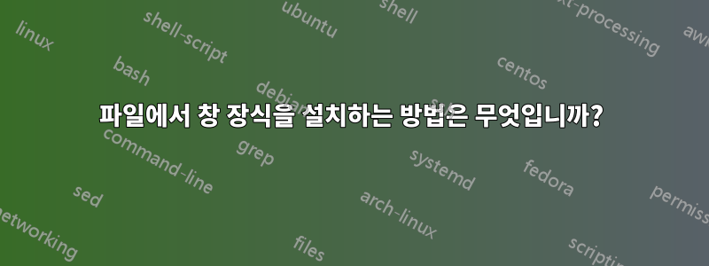 파일에서 창 장식을 설치하는 방법은 무엇입니까?