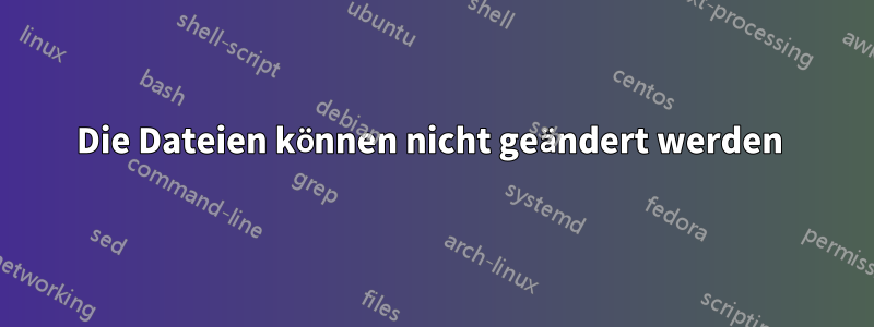 Die Dateien können nicht geändert werden 