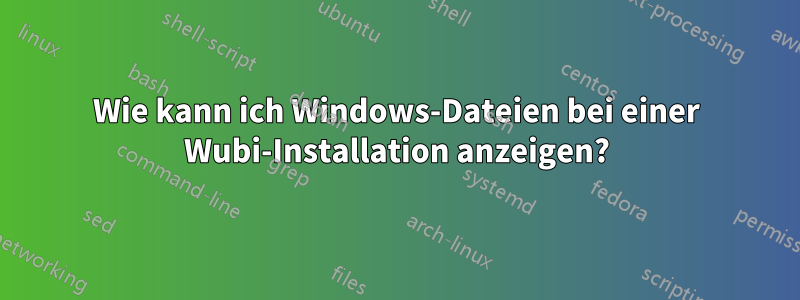 Wie kann ich Windows-Dateien bei einer Wubi-Installation anzeigen?