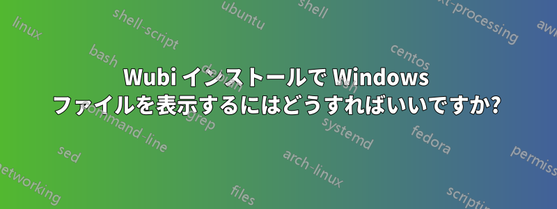 Wubi インストールで Windows ファイルを表示するにはどうすればいいですか?