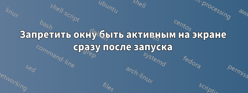 Запретить окну быть активным на экране сразу после запуска