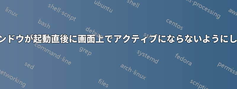 ウィンドウが起動直後に画面上でアクティブにならないようにします