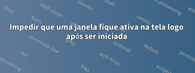Impedir que uma janela fique ativa na tela logo após ser iniciada