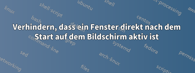 Verhindern, dass ein Fenster direkt nach dem Start auf dem Bildschirm aktiv ist