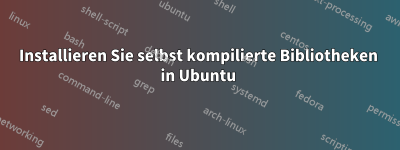 Installieren Sie selbst kompilierte Bibliotheken in Ubuntu