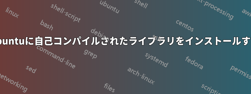 Ubuntuに自己コンパイルされたライブラリをインストールする