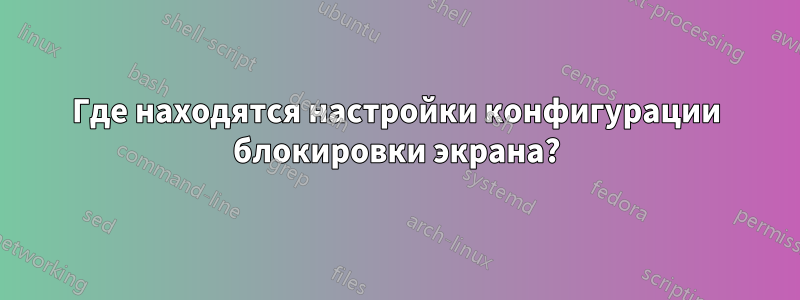 Где находятся настройки конфигурации блокировки экрана?