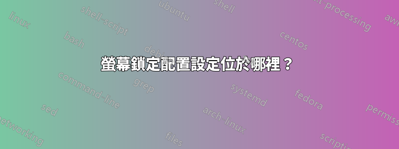 螢幕鎖定配置設定位於哪裡？