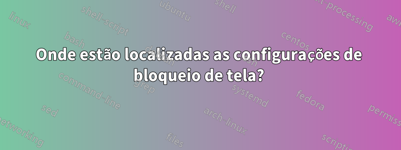 Onde estão localizadas as configurações de bloqueio de tela?