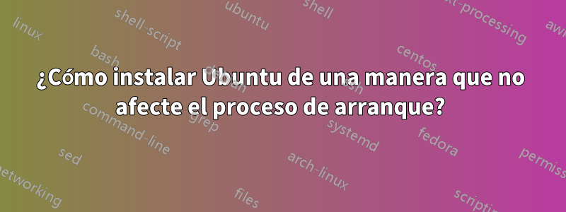 ¿Cómo instalar Ubuntu de una manera que no afecte el proceso de arranque?