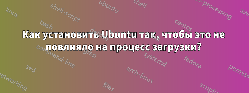 Как установить Ubuntu так, чтобы это не повлияло на процесс загрузки?