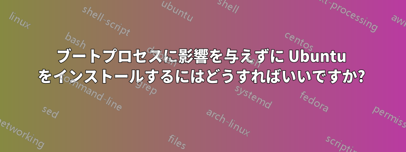 ブートプロセスに影響を与えずに Ubuntu をインストールするにはどうすればいいですか?