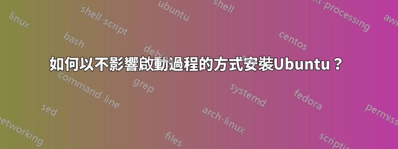 如何以不影響啟動過程的方式安裝Ubuntu?