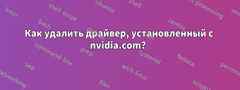 Как удалить драйвер, установленный с nvidia.com? 