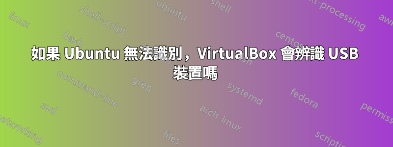 如果 Ubuntu 無法識別，VirtualBox 會辨識 USB 裝置嗎