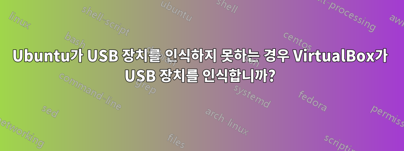 Ubuntu가 USB 장치를 인식하지 못하는 경우 VirtualBox가 USB 장치를 인식합니까?