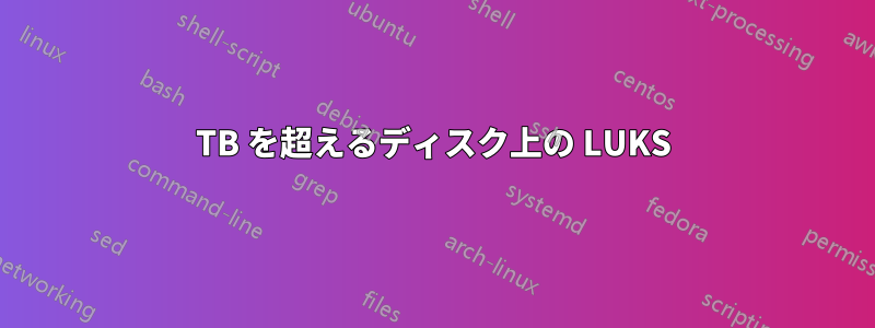 2TB を超えるディスク上の LUKS