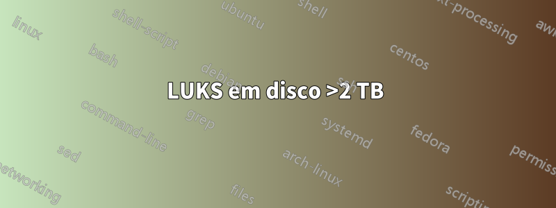 LUKS em disco >2 TB