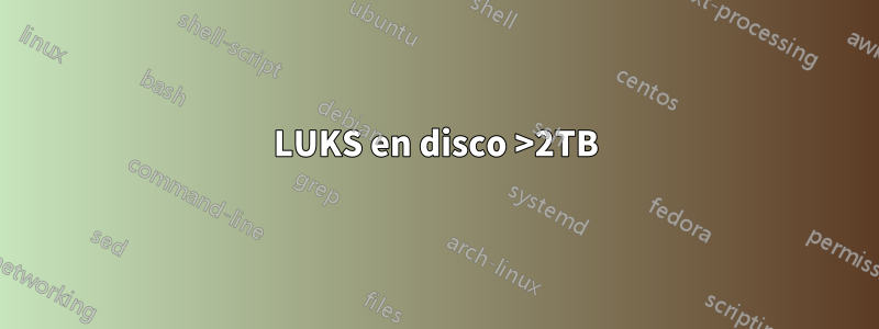 LUKS en disco >2TB
