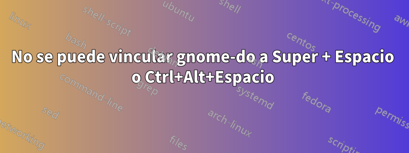 No se puede vincular gnome-do a Super + Espacio o Ctrl+Alt+Espacio