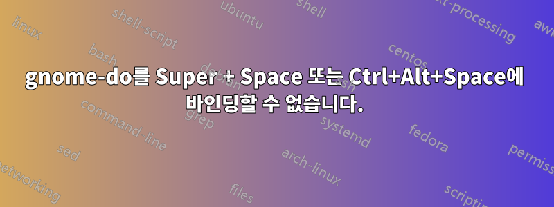 gnome-do를 Super + Space 또는 Ctrl+Alt+Space에 바인딩할 수 없습니다.
